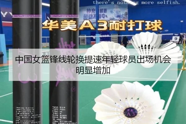 中国女篮锋线轮换提速年轻球员出场机会明显增加